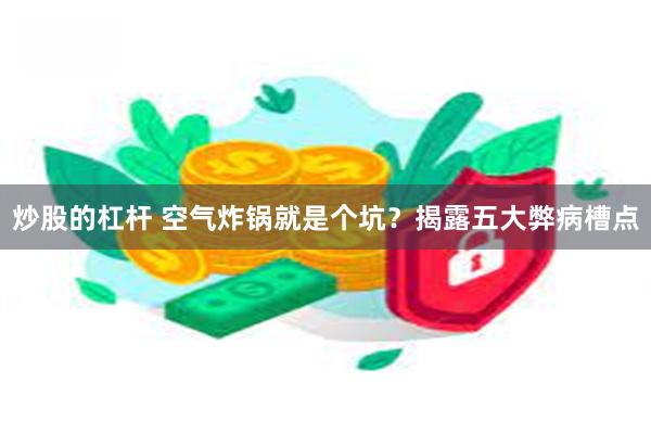 炒股的杠杆 空气炸锅就是个坑？揭露五大弊病槽点