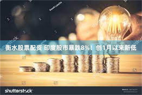 衡水股票配资 印度股市暴跌8%！创1月以来新低