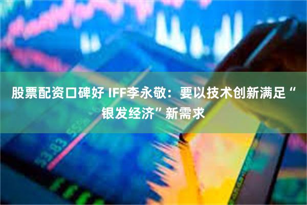 股票配资口碑好 IFF李永敬：要以技术创新满足“银发经济”新需求