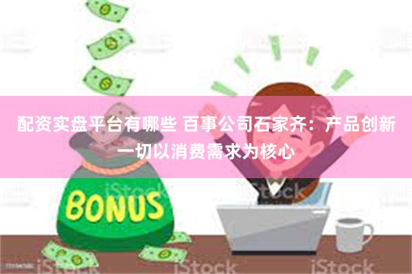 配资实盘平台有哪些 百事公司石家齐：产品创新一切以消费需求为核心