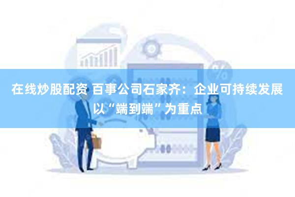 在线炒股配资 百事公司石家齐：企业可持续发展以“端到端”为重点