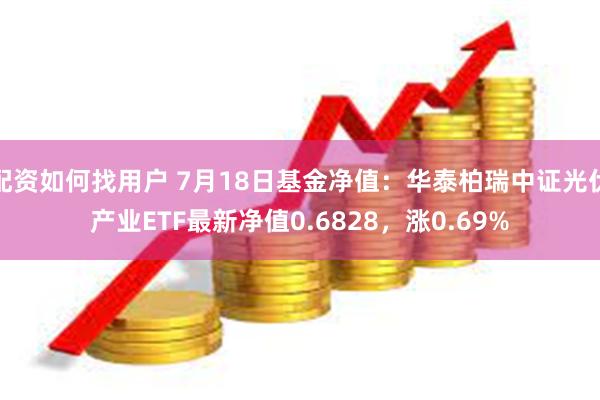 配资如何找用户 7月18日基金净值：华泰柏瑞中证光伏产业ETF最新净值0.6828，涨0.69%