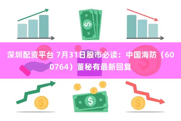 深圳配资平台 7月31日股市必读：中国海防（600764）董秘有最新回复