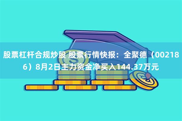 股票杠杆合规炒股 股票行情快报：全聚德（002186）8月2日主力资金净买入144.37万元