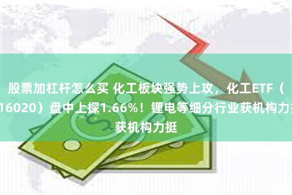 股票加杠杆怎么买 化工板块强势上攻，化工ETF（516020）盘中上探1.66%！锂电等细分行业获机构力挺