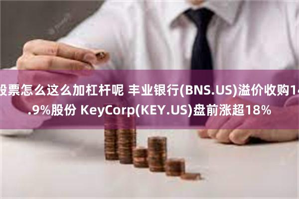 股票怎么这么加杠杆呢 丰业银行(BNS.US)溢价收购14.9%股份 KeyCorp(KEY.US)盘前涨超18%