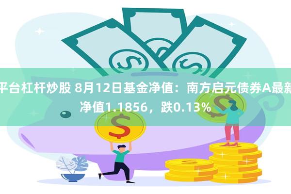 平台杠杆炒股 8月12日基金净值：南方启元债券A最新净值1.1856，跌0.13%