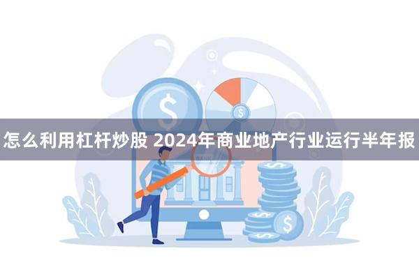 怎么利用杠杆炒股 2024年商业地产行业运行半年报