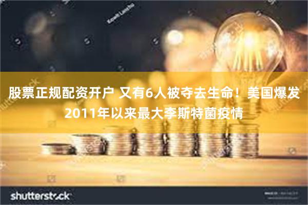 股票正规配资开户 又有6人被夺去生命！美国爆发2011年以来最大李斯特菌疫情