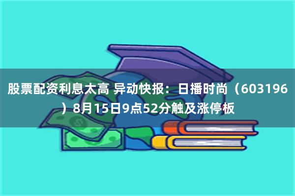 股票配资利息太高 异动快报：日播时尚（603196）8月15日9点52分触及涨停板