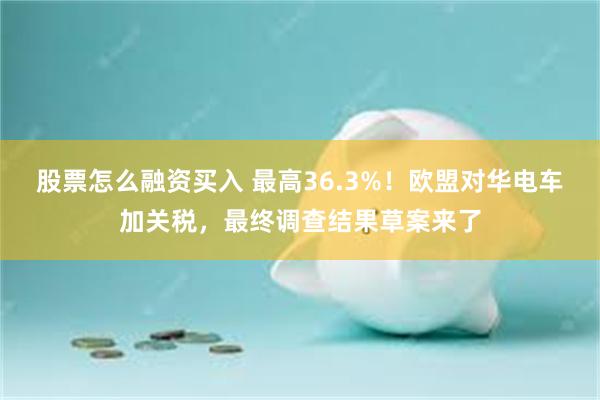 股票怎么融资买入 最高36.3%！欧盟对华电车加关税，最终调查结果草案来了