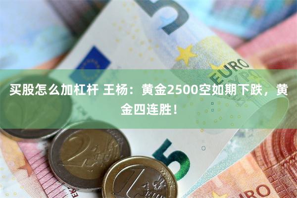 买股怎么加杠杆 王杨：黄金2500空如期下跌，黄金四连胜！