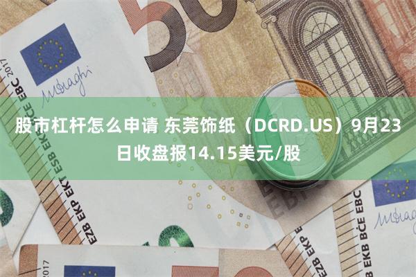 股市杠杆怎么申请 东莞饰纸（DCRD.US）9月23日收盘报14.15美元/股