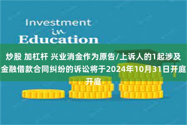 炒股 加杠杆 兴业消金作为原告/上诉人的1起涉及金融借款合同纠纷的诉讼将于2024年10月31日开庭