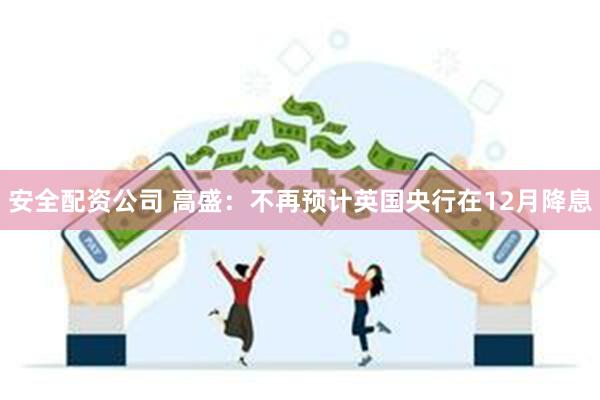 安全配资公司 高盛：不再预计英国央行在12月降息