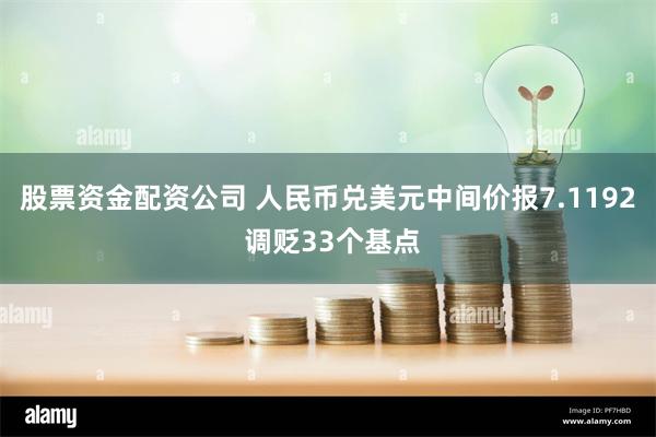 股票资金配资公司 人民币兑美元中间价报7.1192 调贬33个基点