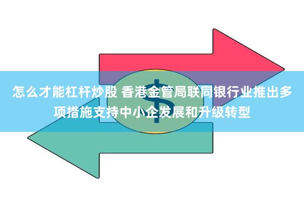 怎么才能杠杆炒股 香港金管局联同银行业推出多项措施支持中小企发展和升级转型