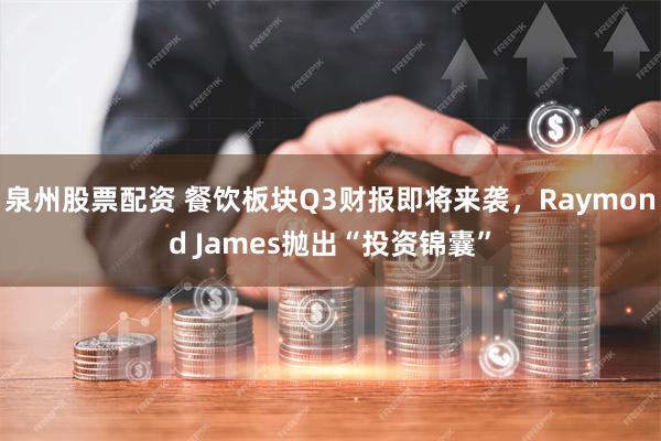 泉州股票配资 餐饮板块Q3财报即将来袭，Raymond James抛出“投资锦囊”