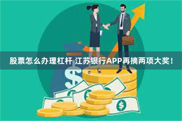 股票怎么办理杠杆 江苏银行APP再摘两项大奖！