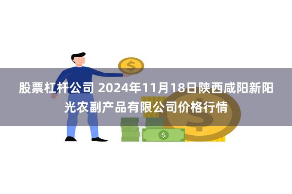 股票杠杆公司 2024年11月18日陕西咸阳新阳光农副产品有限公司价格行情