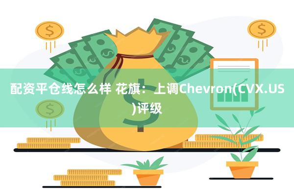 配资平仓线怎么样 花旗：上调Chevron(CVX.US)评级