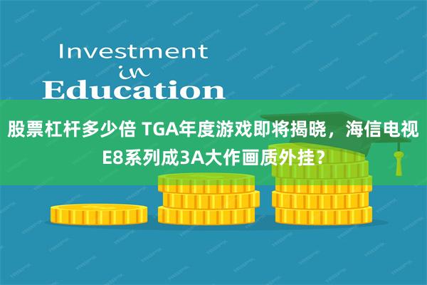 股票杠杆多少倍 TGA年度游戏即将揭晓，海信电视E8系列成3A大作画质外挂？