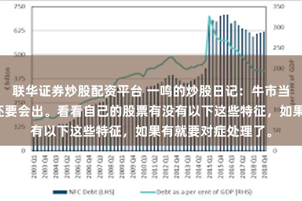 联华证券炒股配资平台 一鸣的炒股日记：牛市当中，不仅要会进，还要会出。看看自己的股票有没有以下这些特征，如果有就要对症处理了。