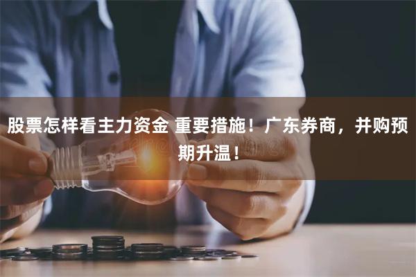 股票怎样看主力资金 重要措施！广东券商，并购预期升温！