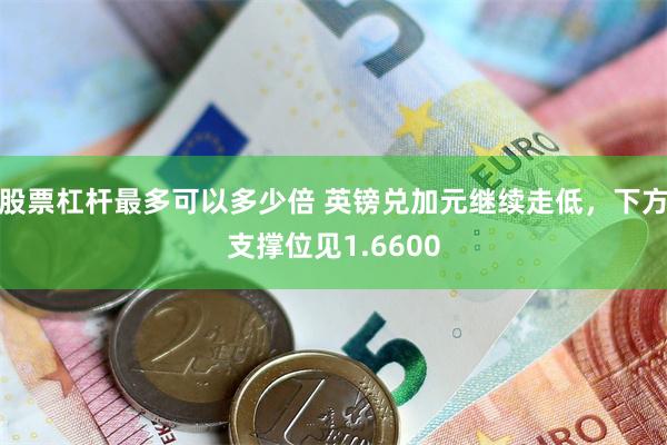 股票杠杆最多可以多少倍 英镑兑加元继续走低，下方支撑位见1.6600