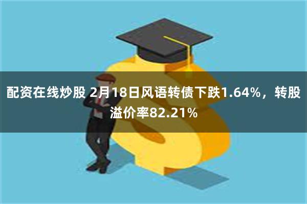 配资在线炒股 2月18日风语转债下跌1.64%，转股溢价率82.21%