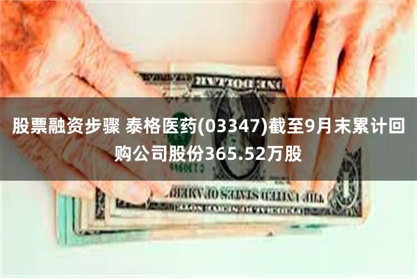 股票融资步骤 泰格医药(03347)截至9月末累计回购公司股份365.52万股