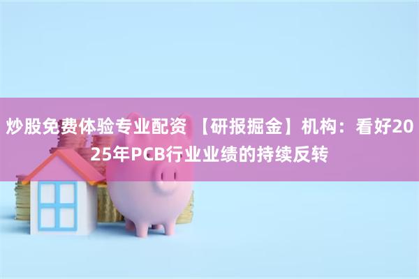 炒股免费体验专业配资 【研报掘金】机构：看好2025年PCB行业业绩的持续反转